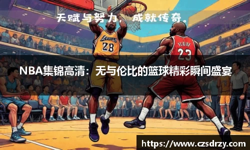 NBA集锦高清：无与伦比的篮球精彩瞬间盛宴