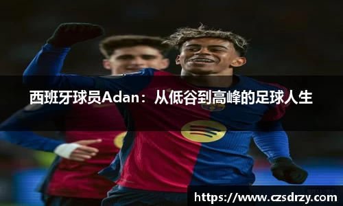 西班牙球员Adan：从低谷到高峰的足球人生